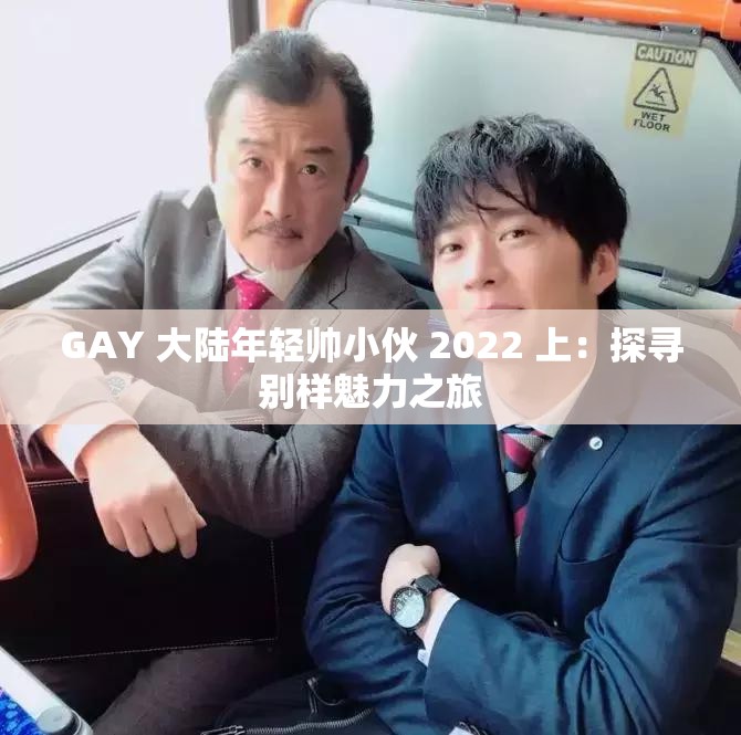 GAY 大陆年轻帅小伙 2022 上：探寻别样魅力之旅