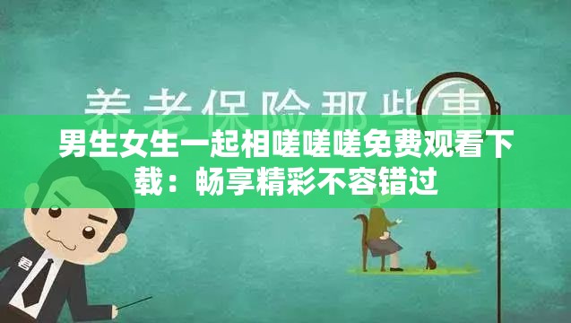 男生女生一起相嗟嗟嗟免费观看下载：畅享精彩不容错过