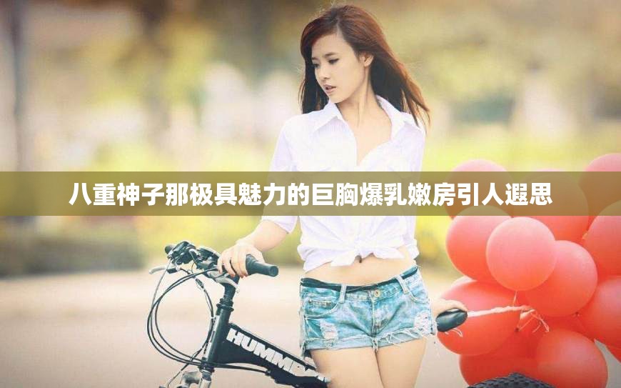 八重神子那极具魅力的巨胸爆乳嫩房引人遐思