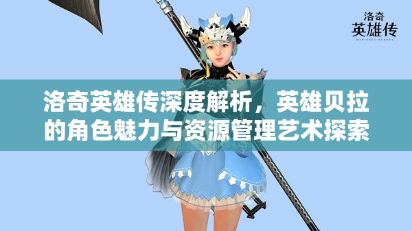 洛奇英雄传深度解析，英雄贝拉的角色魅力与资源管理艺术探索