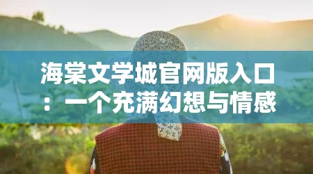 海棠文学城官网版入口：一个充满幻想与情感的文学世界