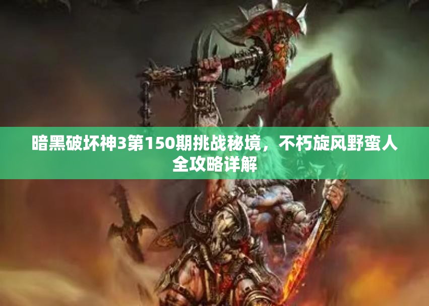 暗黑破坏神3第150期挑战秘境，不朽旋风野蛮人全攻略详解