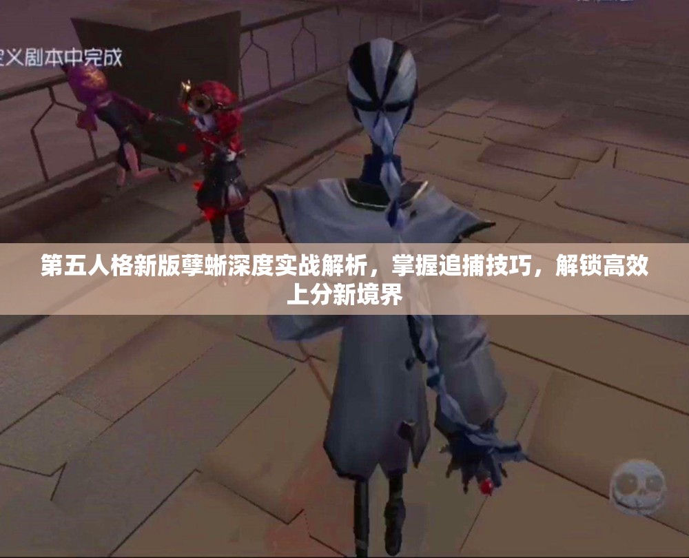 第五人格新版孽蜥深度实战解析，掌握追捕技巧，解锁高效上分新境界