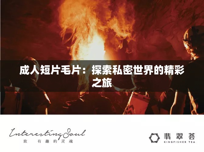 成人短片毛片：探索私密世界的精彩之旅