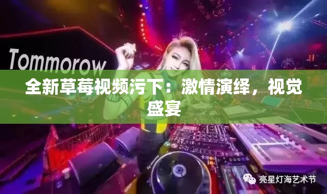 全新草莓视频污下：激情演绎，视觉盛宴