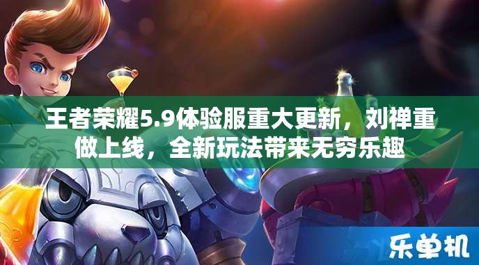 王者荣耀5.9体验服重大更新，刘禅重做上线，全新玩法带来无穷乐趣