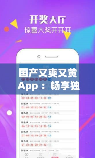 国产又爽又黄 App ：畅享独特刺激体验
