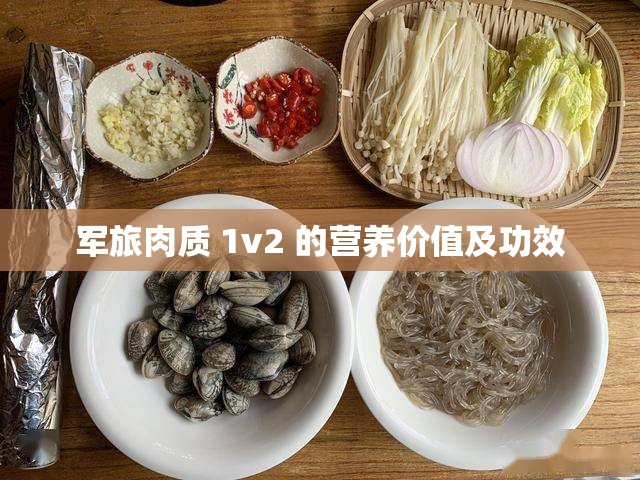 军旅肉质 1v2 的营养价值及功效