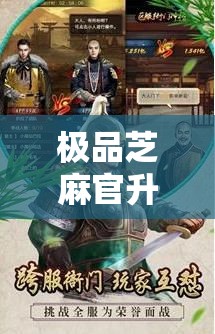 极品芝麻官升官全攻略，揭秘从卑微小吏到权倾朝野的步步高升之道