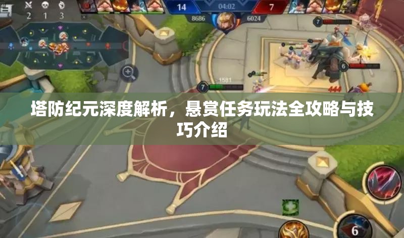 塔防纪元深度解析，悬赏任务玩法全攻略与技巧介绍