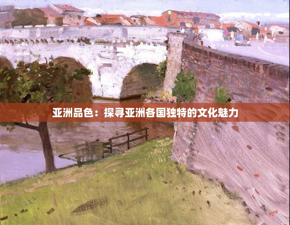 亚洲品色：探寻亚洲各国独特的文化魅力