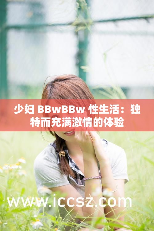 少妇 BBwBBw 性生活：独特而充满激情的体验