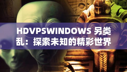 HDVPSWINDOWS 另类乱：探索未知的精彩世界