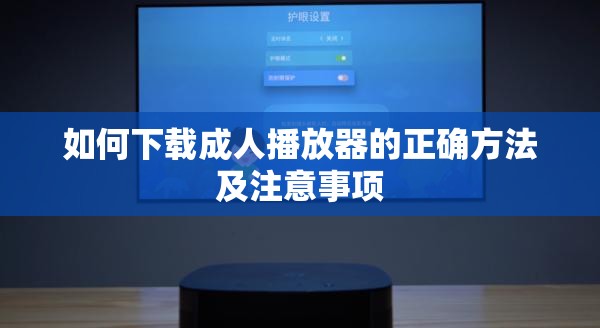 如何下载成人播放器的正确方法及注意事项