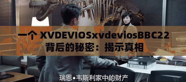 一个 XVDEVIOSxvdeviosBBC22 背后的秘密：揭示真相