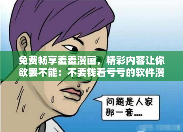 免费畅享羞羞漫画，精彩内容让你欲罢不能：不要钱看亏亏的软件漫画