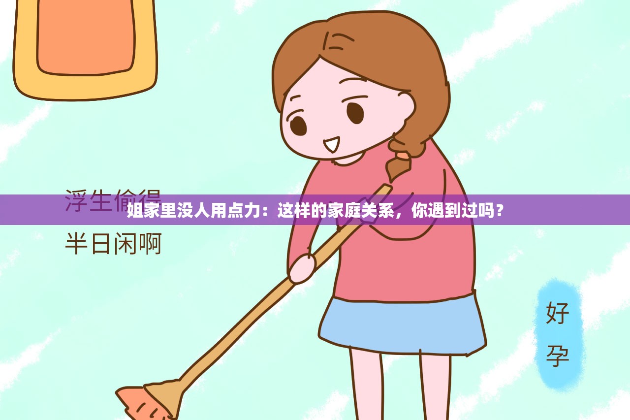 姐家里没人用点力：这样的家庭关系，你遇到过吗？