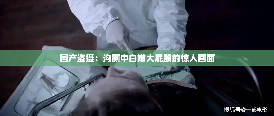 国产盗摄：沟厕中白嫩大屁股的惊人画面