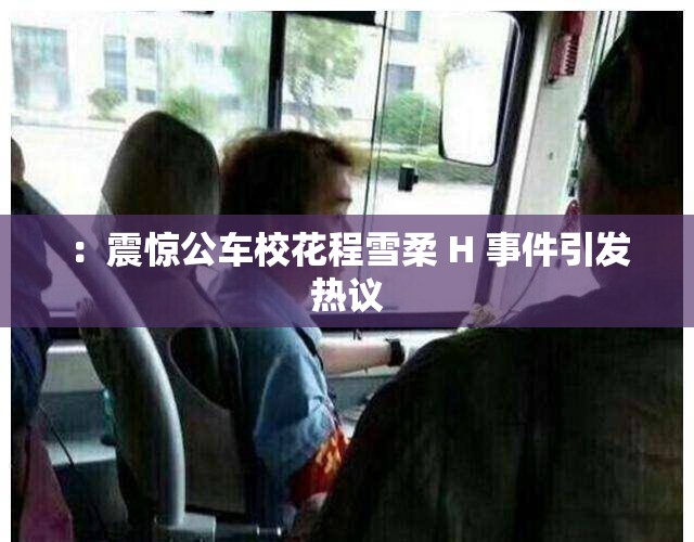 ：震惊公车校花程雪柔 H 事件引发热议
