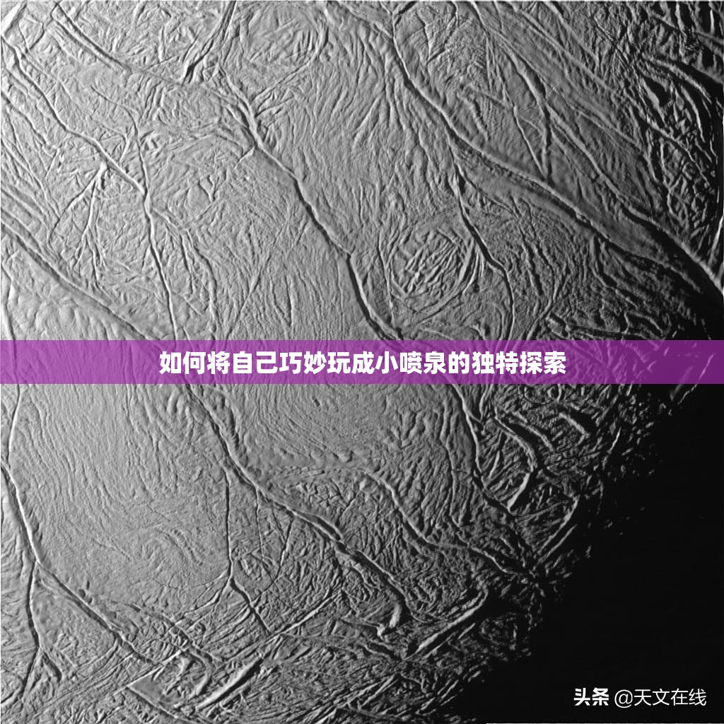 如何将自己巧妙玩成小喷泉的独特探索