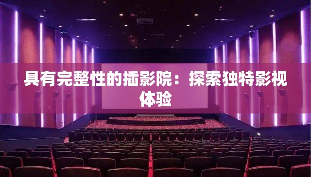 具有完整性的插影院：探索独特影视体验