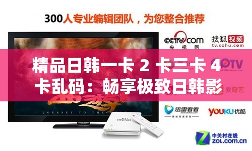 精品日韩一卡 2 卡三卡 4 卡乱码：畅享极致日韩影视盛宴