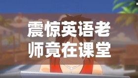 震惊英语老师竟在课堂上做出这种事