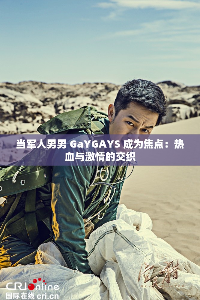 当军人男男 GaYGAYS 成为焦点：热血与激情的交织