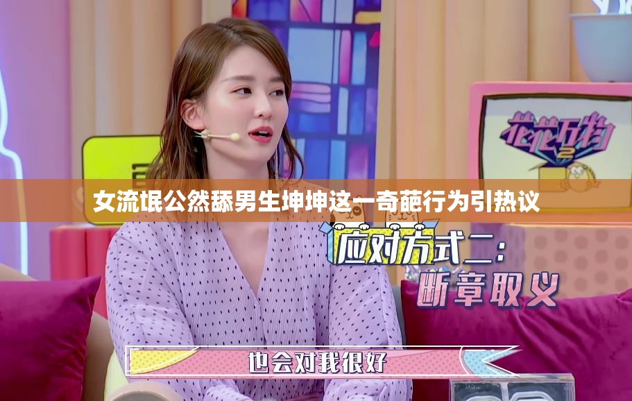 女流氓公然舔男生坤坤这一奇葩行为引热议