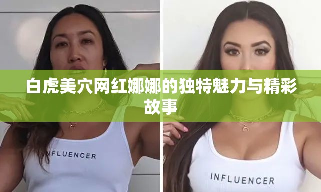 白虎美穴网红娜娜的独特魅力与精彩故事