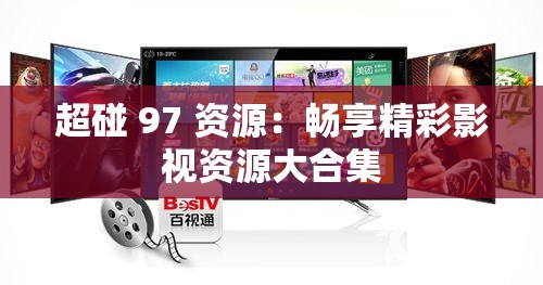 超碰 97 资源：畅享精彩影视资源大合集