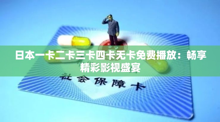 日本一卡二卡三卡四卡无卡免费播放：畅享精彩影视盛宴