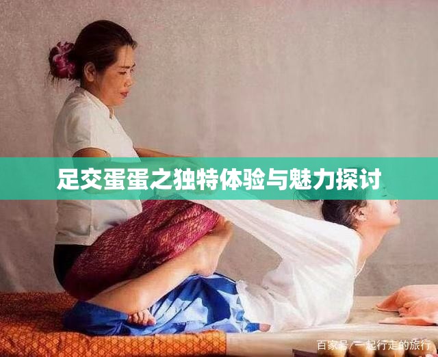 足交蛋蛋之独特体验与魅力探讨