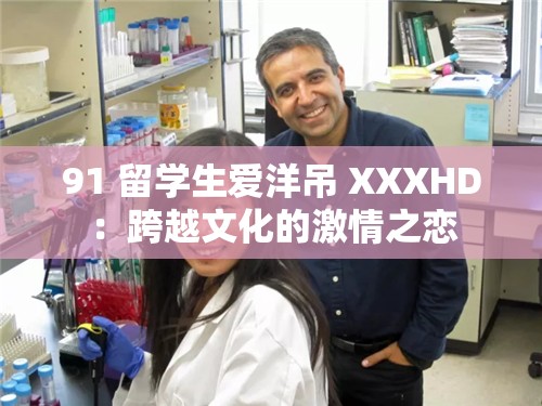 91 留学生爱洋吊 XXXHD：跨越文化的激情之恋