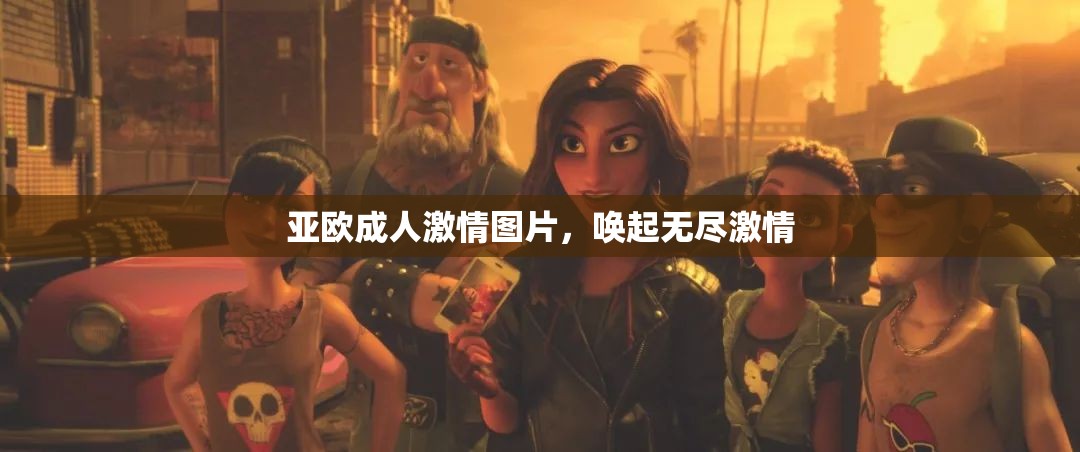 亚欧成人激情图片，唤起无尽激情