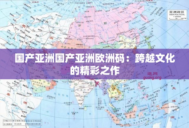 国产亚洲国产亚洲欧洲码：跨越文化的精彩之作