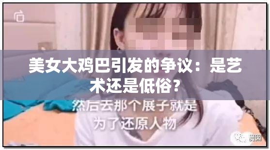 美女大鸡巴引发的争议：是艺术还是低俗？