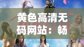 黄色高清无码网站：畅享极致视觉盛宴的神秘之地