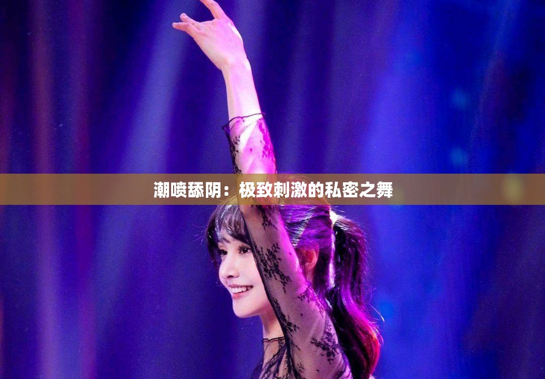 潮喷舔阴：极致刺激的私密之舞