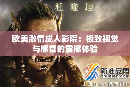欧美激情成人影院：极致视觉与感官的震撼体验