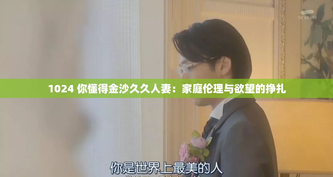 1024 你懂得金沙久久人妻：家庭伦理与欲望的挣扎