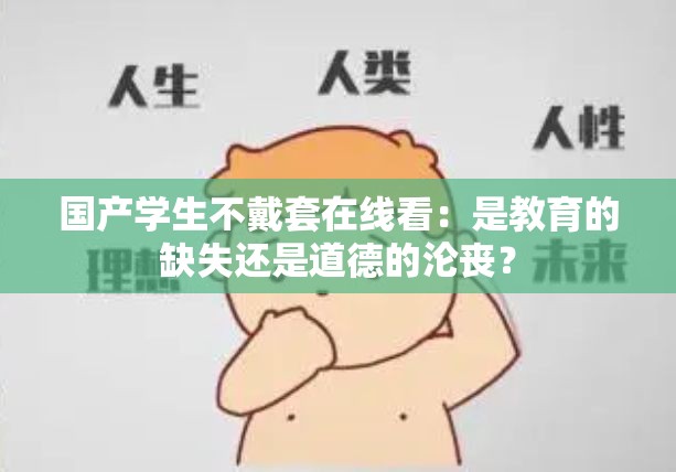 国产学生不戴套在线看：是教育的缺失还是道德的沦丧？