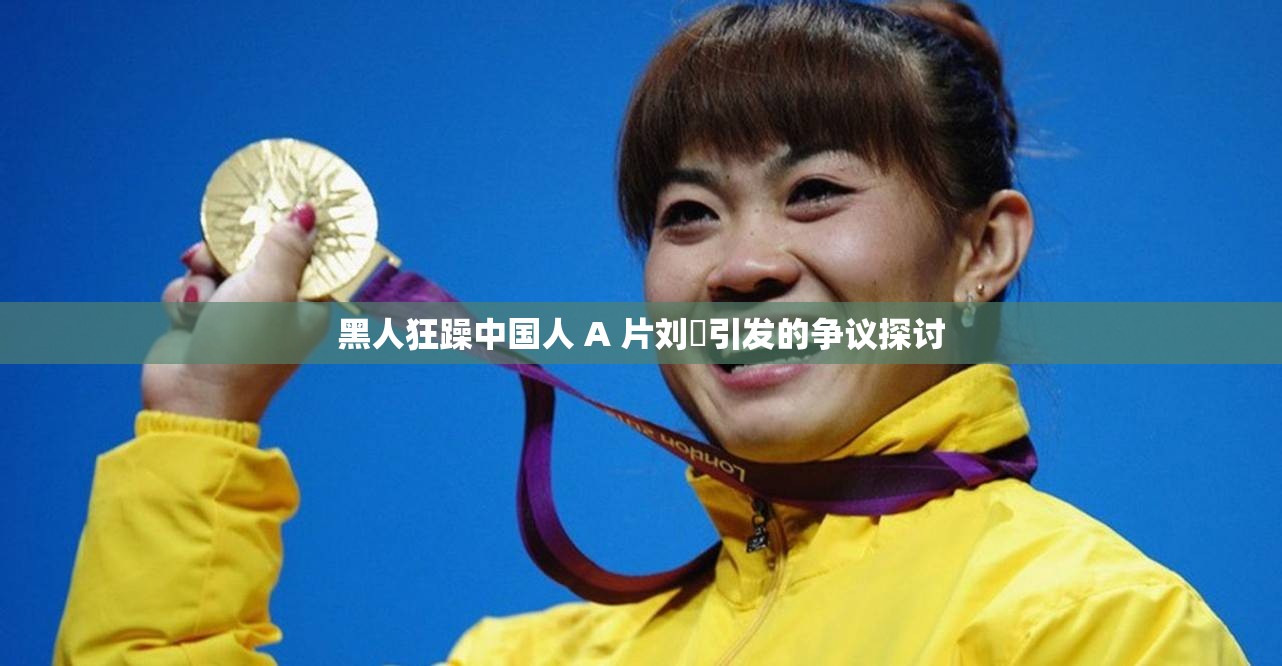 黑人狂躁中国人 A 片刘玥引发的争议探讨
