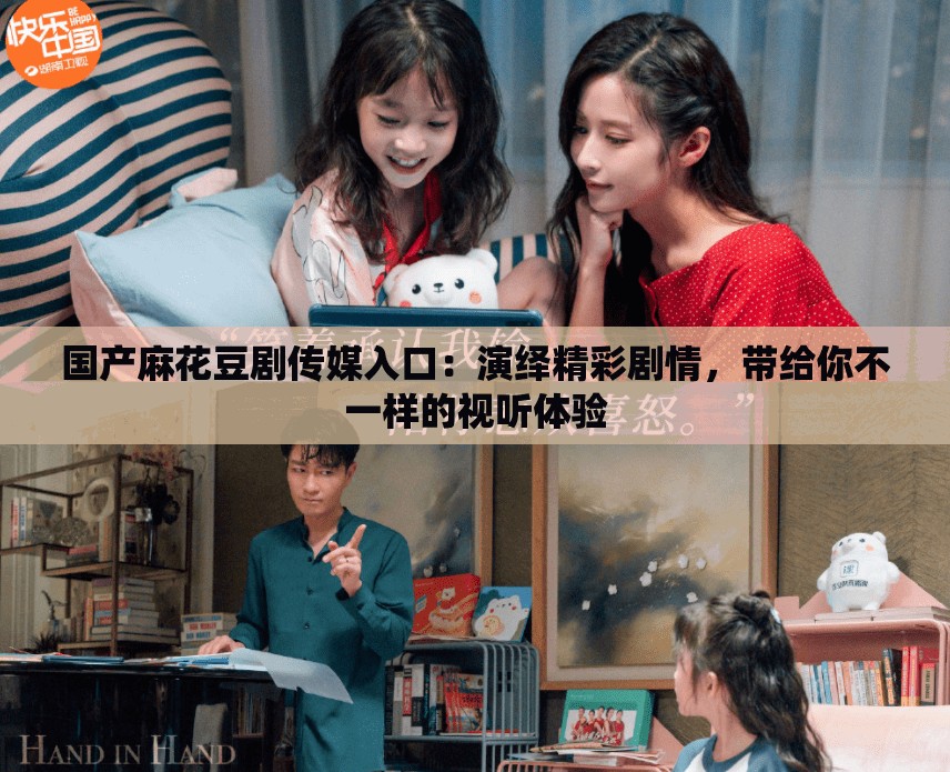 国产麻花豆剧传媒入口：演绎精彩剧情，带给你不一样的视听体验