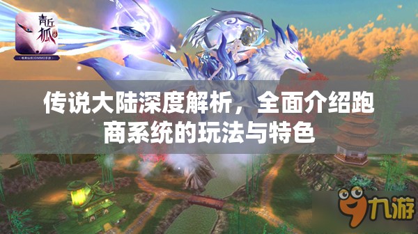 传说大陆深度解析，全面介绍跑商系统的玩法与特色