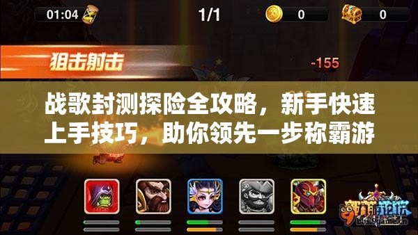 战歌封测探险全攻略，新手快速上手技巧，助你领先一步称霸游戏