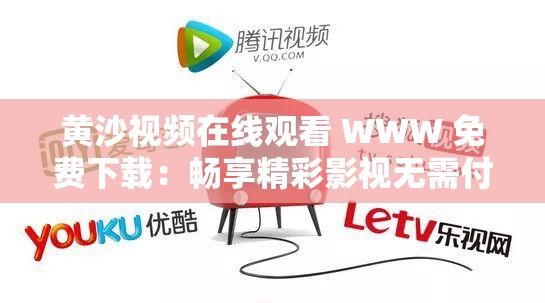 黄沙视频在线观看 WWW 免费下载：畅享精彩影视无需付费