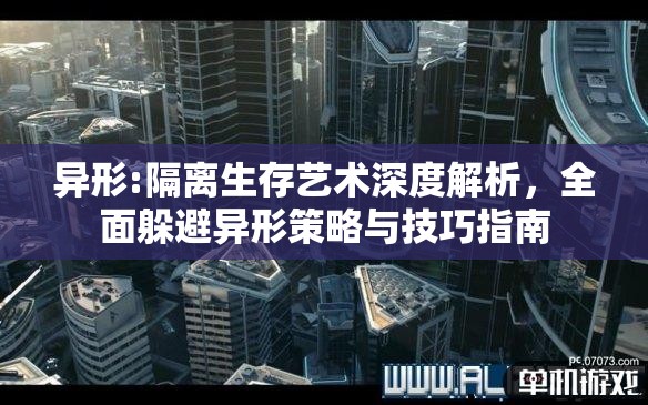 异形:隔离生存艺术深度解析，全面躲避异形策略与技巧指南