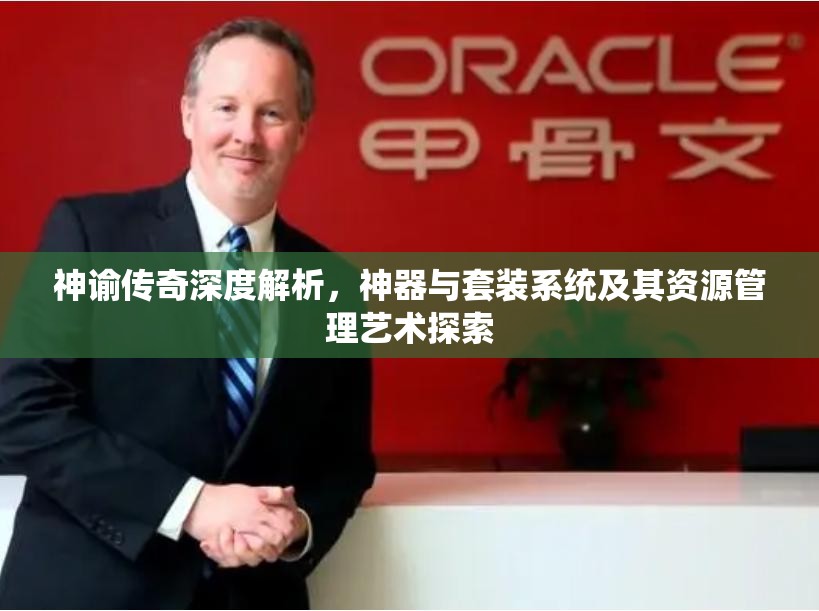神谕传奇深度解析，神器与套装系统及其资源管理艺术探索