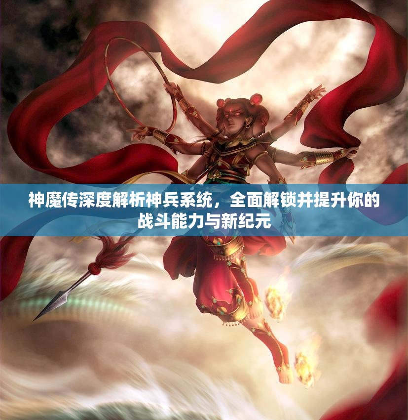 神魔传深度解析神兵系统，全面解锁并提升你的战斗能力与新纪元